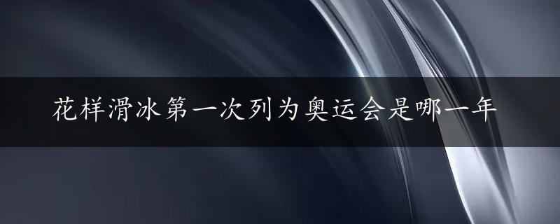 花样滑冰第一次列为奥运会是哪一年