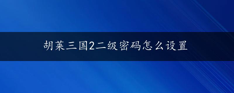 胡莱三国2二级密码怎么设置