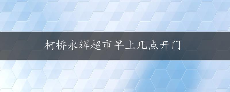 柯桥永辉超市早上几点开门