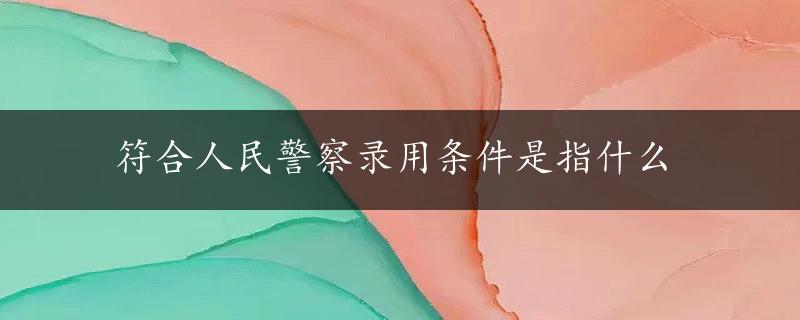 符合人民警察录用条件是指什么