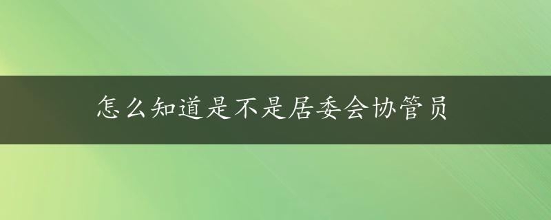 怎么知道是不是居委会协管员