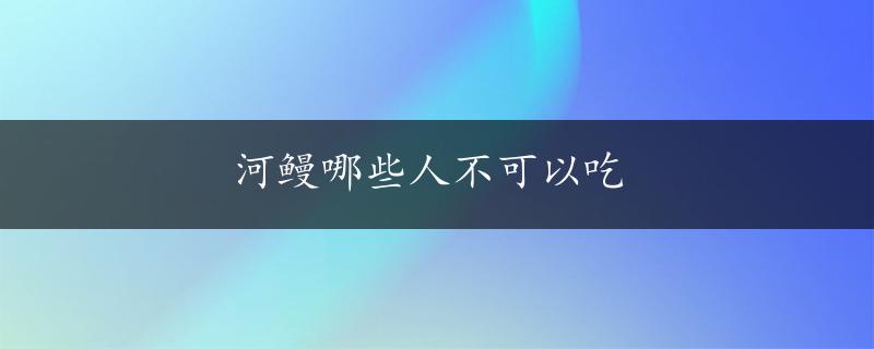 河鳗哪些人不可以吃