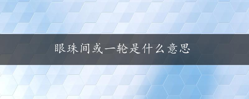 眼珠间或一轮是什么意思