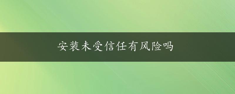 安装未受信任有风险吗