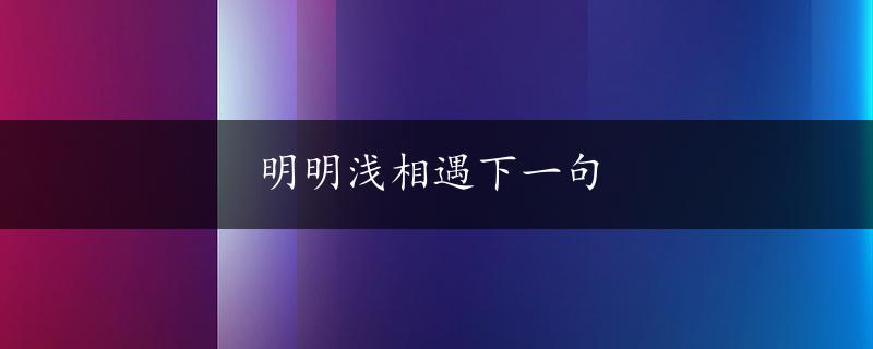 明明浅相遇下一句