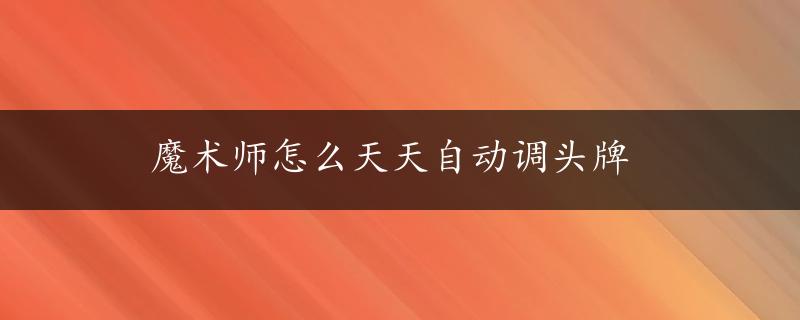 魔术师怎么天天自动调头牌