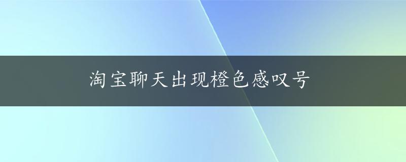 淘宝聊天出现橙色感叹号