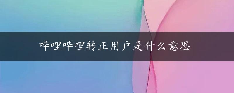 哔哩哔哩转正用户是什么意思