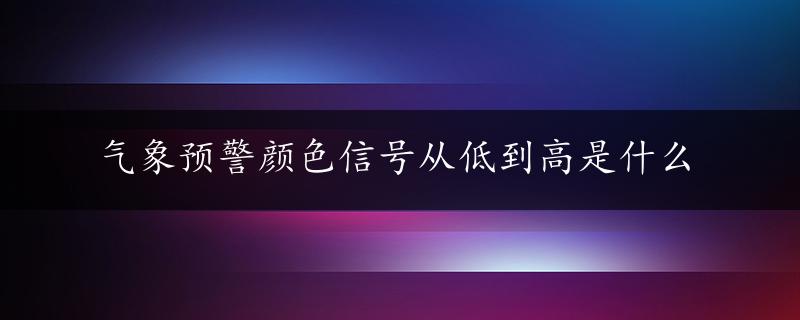 气象预警颜色信号从低到高是什么