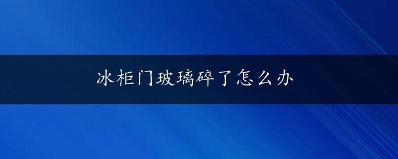 冰柜门玻璃碎了怎么办