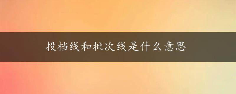 投档线和批次线是什么意思