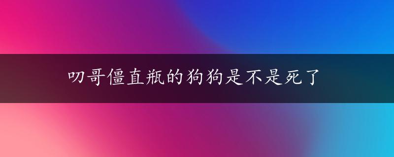 叨哥僵直瓶的狗狗是不是死了