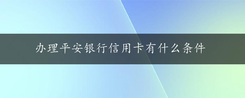 办理平安银行信用卡有什么条件