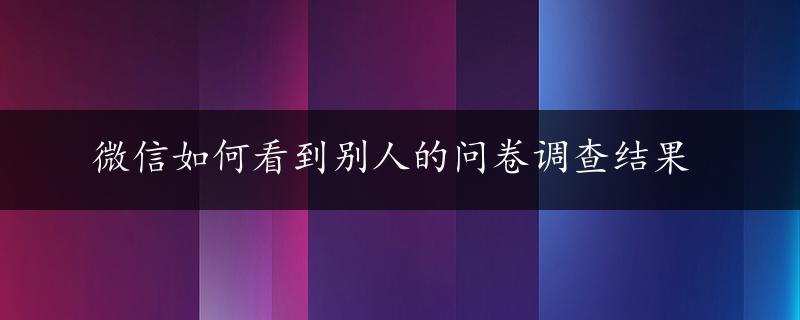 微信如何看到别人的问卷调查结果