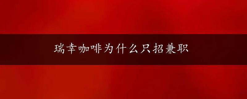 瑞幸咖啡为什么只招兼职