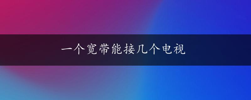 一个宽带能接几个电视