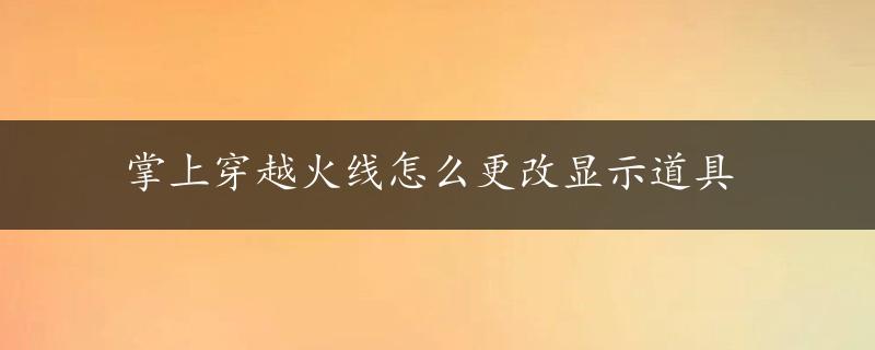 掌上穿越火线怎么更改显示道具