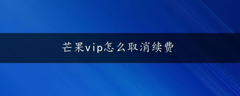 芒果vip怎么取消续费