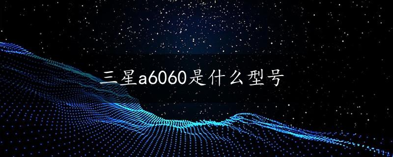 三星a6060是什么型号