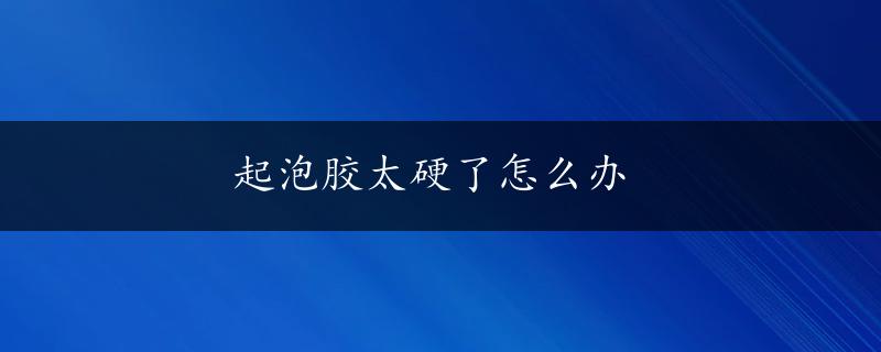 起泡胶太硬了怎么办