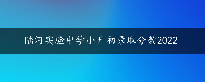 陆河实验中学小升初录取分数2022