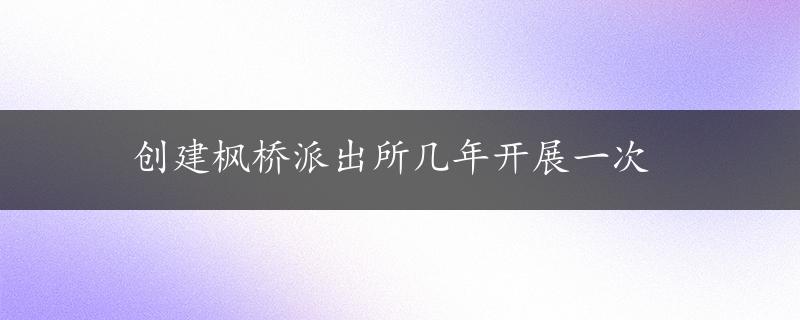 创建枫桥派出所几年开展一次