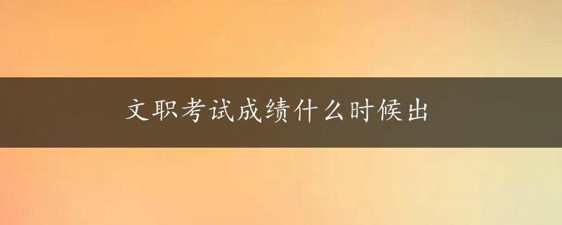 文职考试成绩什么时候出