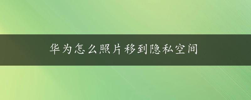 华为怎么照片移到隐私空间