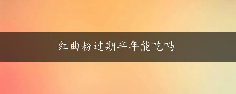 红曲粉过期半年能吃吗