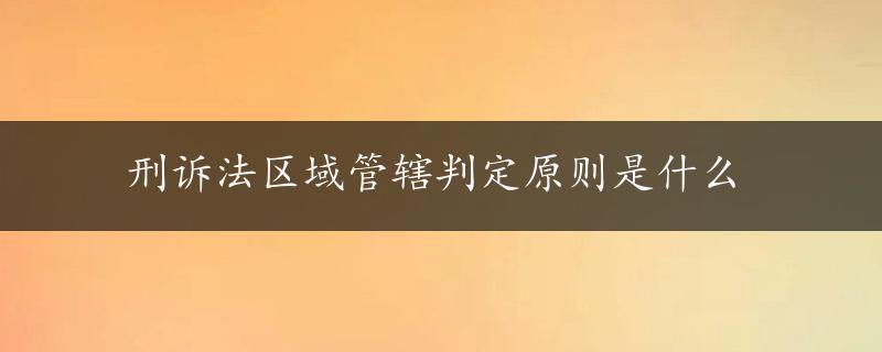 刑诉法区域管辖判定原则是什么