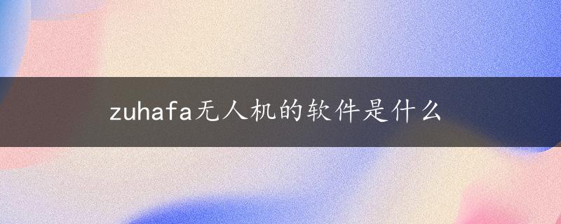 zuhafa无人机的软件是什么