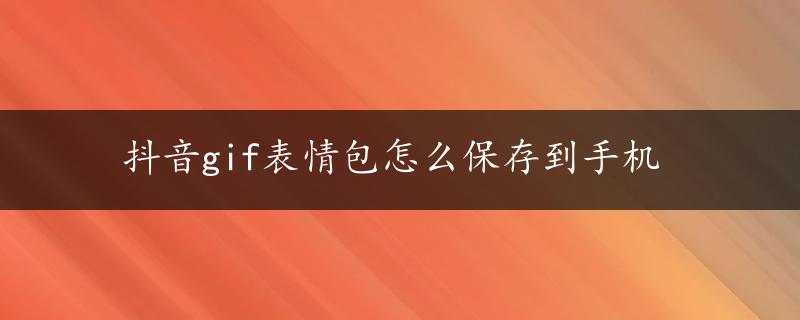 抖音gif表情包怎么保存到手机