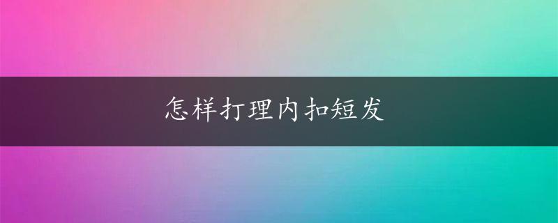 怎样打理内扣短发