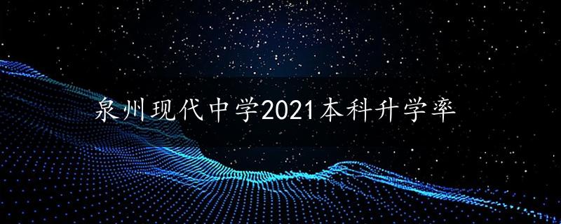 泉州现代中学2021本科升学率