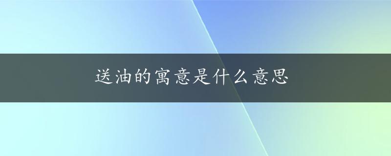 送油的寓意是什么意思