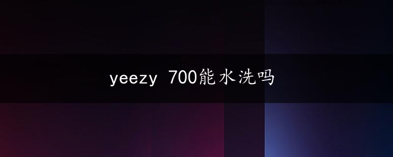 yeezy 700能水洗吗