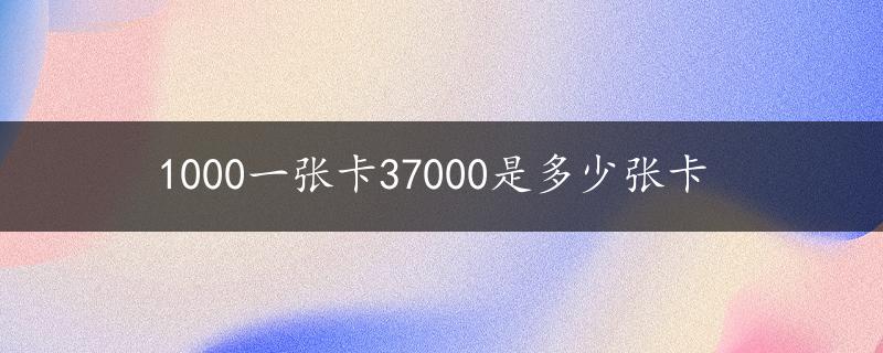 1000一张卡37000是多少张卡