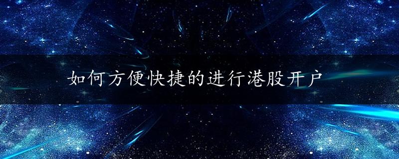 如何方便快捷的进行港股开户