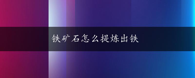 铁矿石怎么提炼出铁