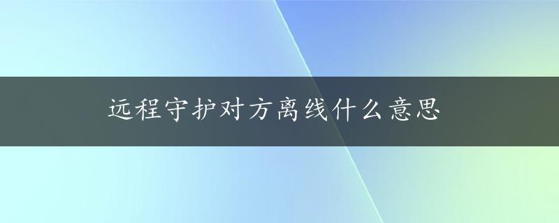 远程守护对方离线什么意思