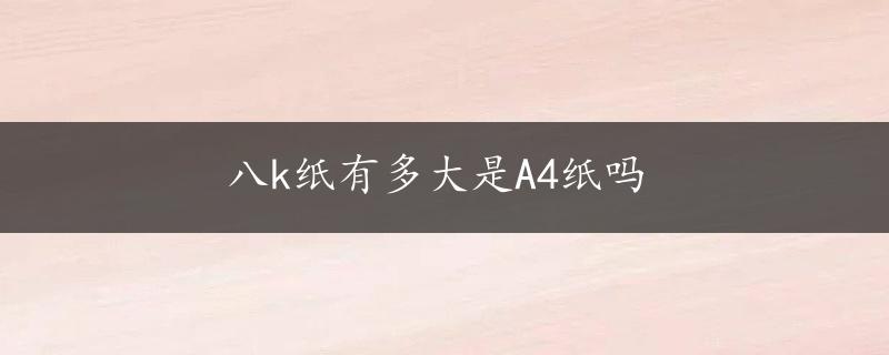 八k纸有多大是A4纸吗