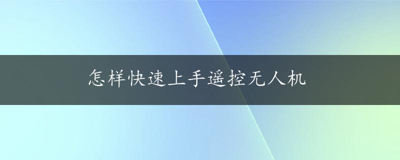 怎样快速上手遥控无人机