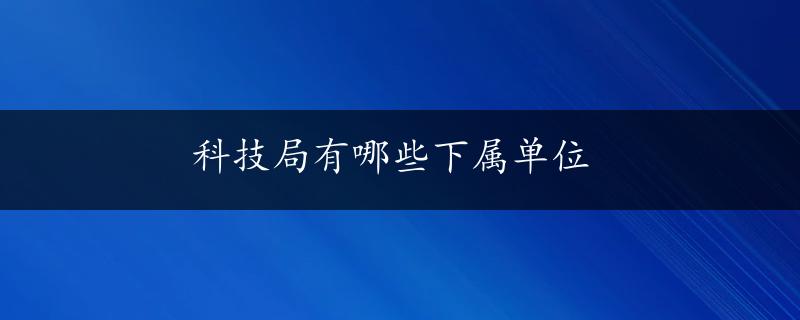 科技局有哪些下属单位