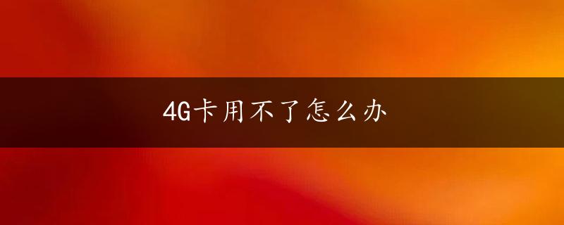 4G卡用不了怎么办