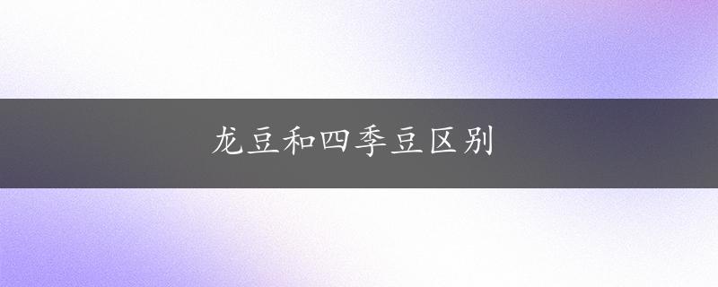 龙豆和四季豆区别