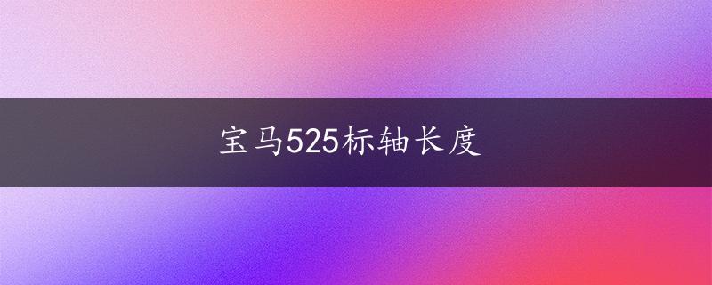 宝马525标轴长度