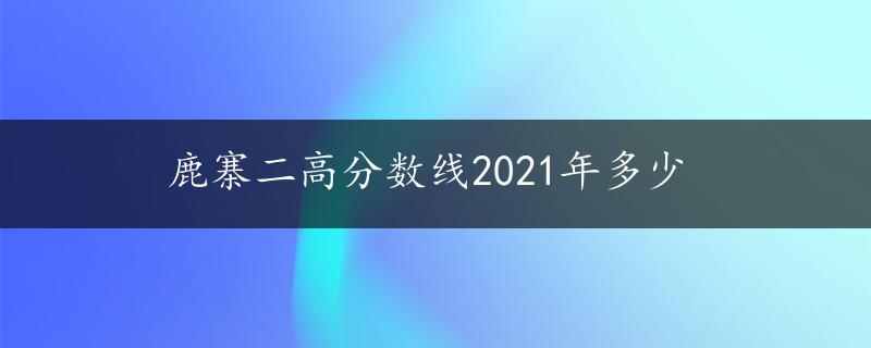 鹿寨二高分数线2021年多少