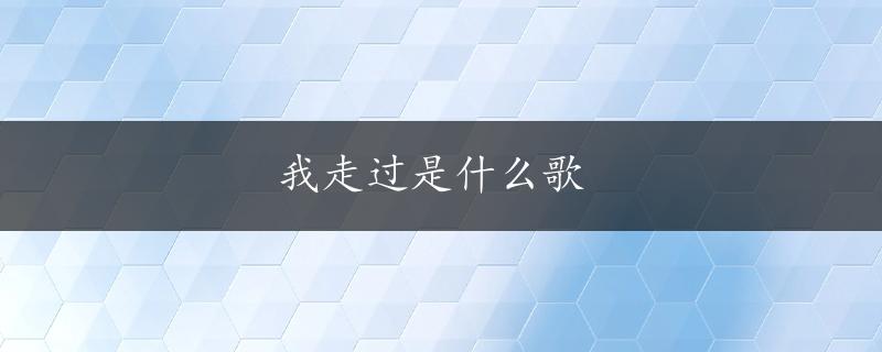 我走过是什么歌