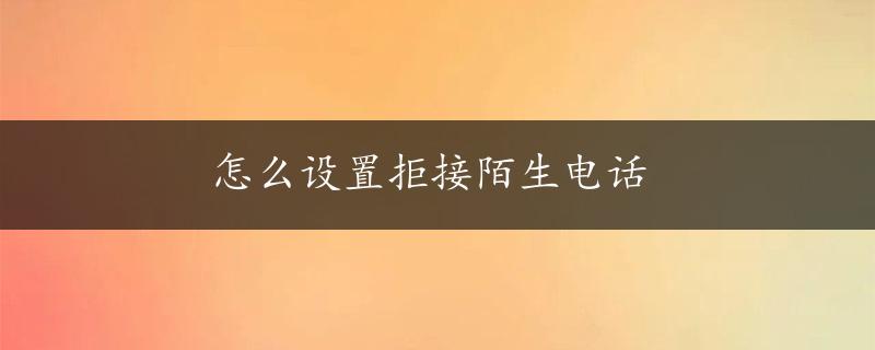 怎么设置拒接陌生电话