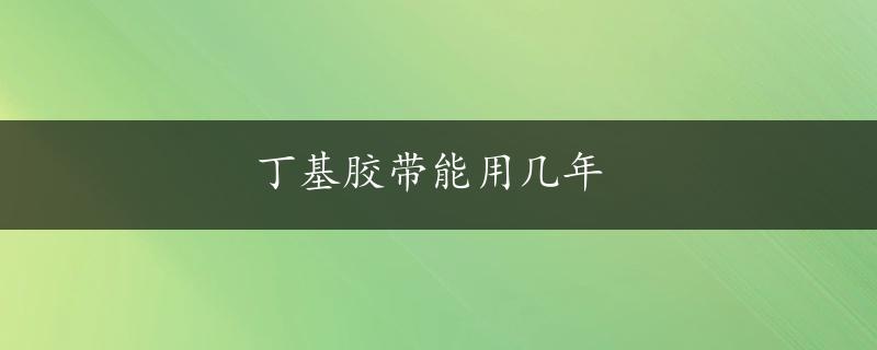 丁基胶带能用几年